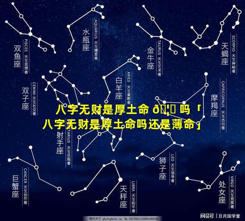 八字无财是厚土命 🦉 吗「八字无财是厚土命吗还是薄命」